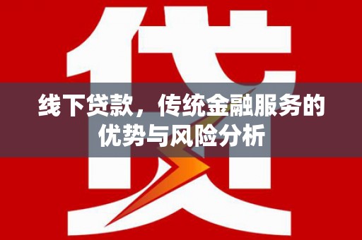德宏线下贷款，传统金融服务的优势与风险分析