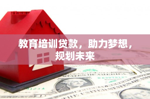 德宏教育培训贷款，助力梦想，规划未来