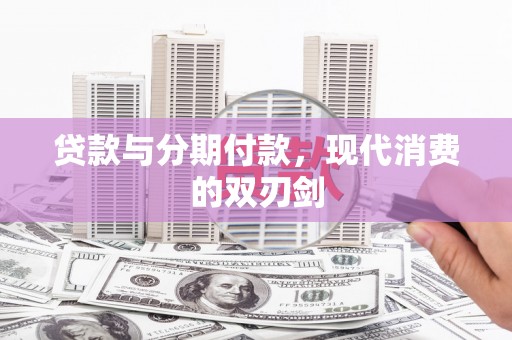 德宏贷款与分期付款，现代消费的双刃剑