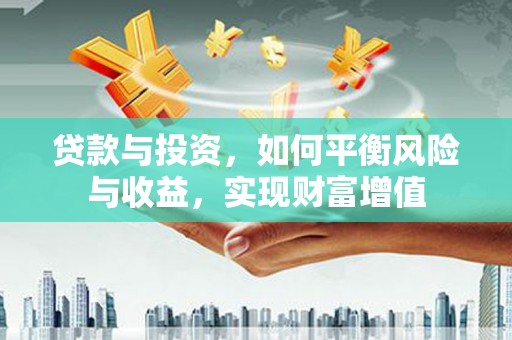 德宏贷款与投资，如何平衡风险与收益，实现财富增值