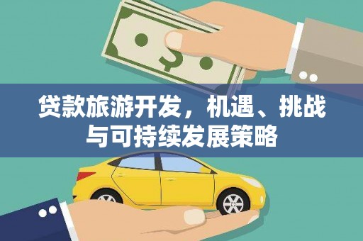 德宏贷款旅游开发，机遇、挑战与可持续发展策略