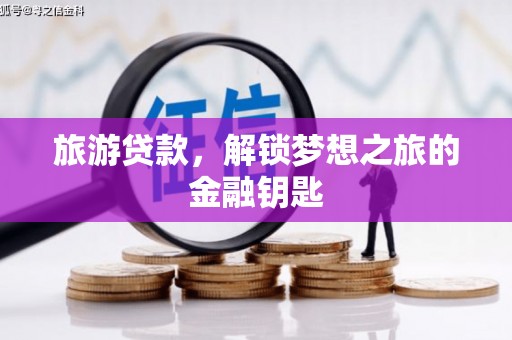 德宏旅游贷款，解锁梦想之旅的金融钥匙