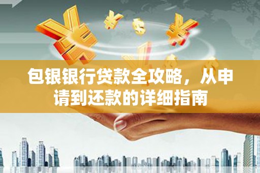 德宏包银银行贷款全攻略，从申请到还款的详细指南
