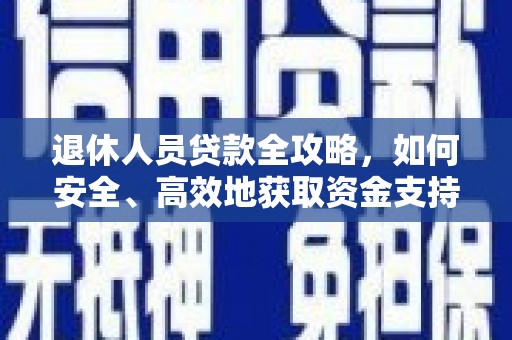 德宏退休人员贷款全攻略，如何安全、高效地获取资金支持