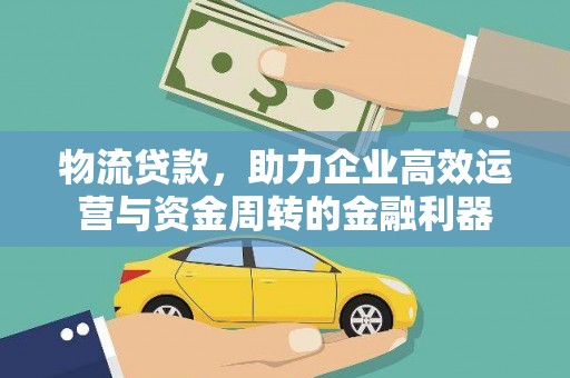 德宏物流贷款，助力企业高效运营与资金周转的金融利器