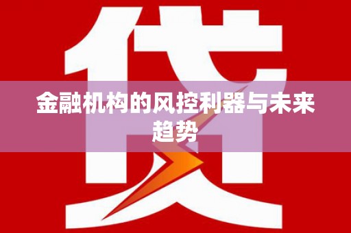 德宏金融机构的风控利器与未来趋势