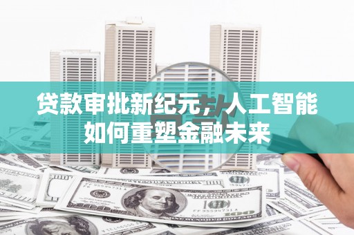 德宏贷款审批新纪元，人工智能如何重塑金融未来