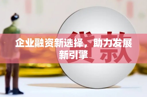 德宏企业融资新选择，助力发展新引擎