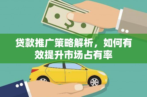 德宏贷款推广策略解析，如何有效提升市场占有率
