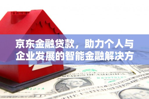德宏京东金融贷款，助力个人与企业发展的智能金融解决方案