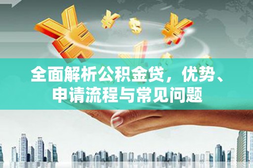 德宏全面解析公积金贷，优势、申请流程与常见问题