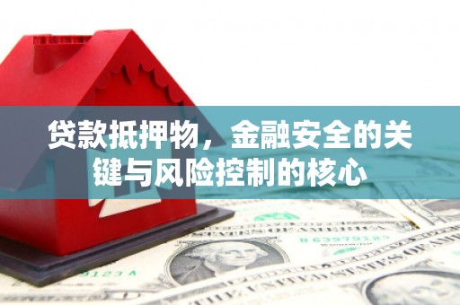 德宏贷款抵押物，金融安全的关键与风险控制的核心