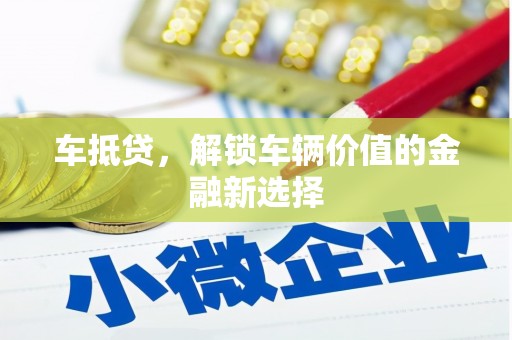 德宏车抵贷，解锁车辆价值的金融新选择