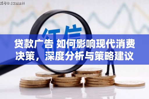 德宏贷款广告 如何影响现代消费决策，深度分析与策略建议