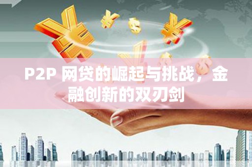 德宏P2P 网贷的崛起与挑战，金融创新的双刃剑