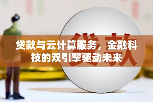 德宏贷款与云计算服务，金融科技的双引擎驱动未来