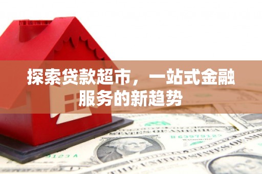 德宏探索贷款超市，一站式金融服务的新趋势