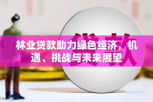 德宏林业贷款助力绿色经济，机遇、挑战与未来展望