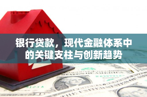 德宏银行贷款，现代金融体系中的关键支柱与创新趋势