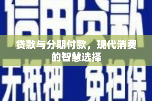 德宏贷款与分期付款，现代消费的智慧选择