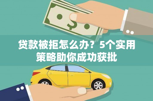 德宏贷款被拒怎么办？5个实用策略助你成功获批