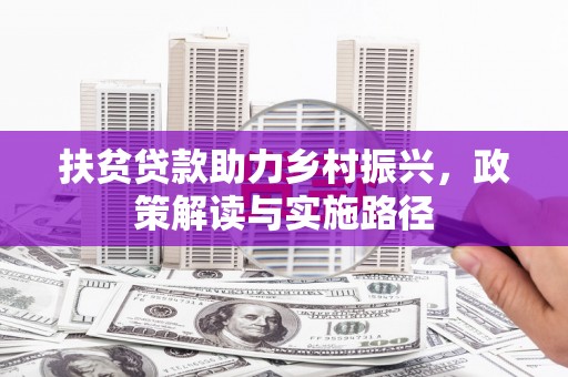 德宏扶贫贷款助力乡村振兴，政策解读与实施路径