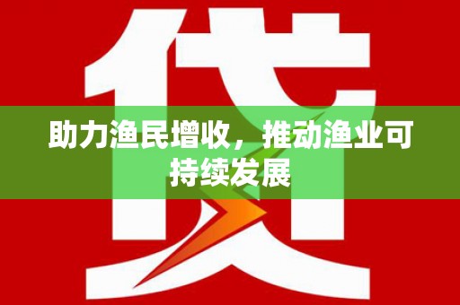 德宏助力渔民增收，推动渔业可持续发展