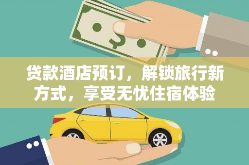 德宏贷款酒店预订，解锁旅行新方式，享受无忧住宿体验