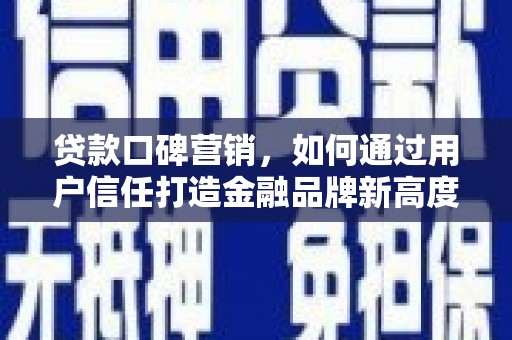 德宏贷款口碑营销，如何通过用户信任打造金融品牌新高度