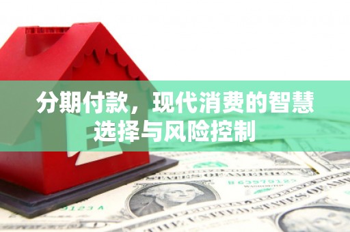 德宏分期付款，现代消费的智慧选择与风险控制
