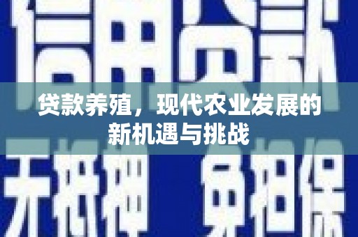 德宏贷款养殖，现代农业发展的新机遇与挑战
