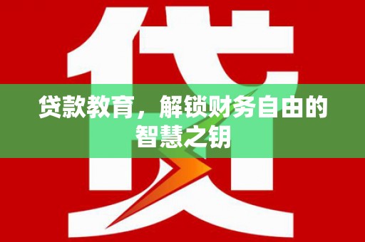德宏贷款教育，解锁财务自由的智慧之钥