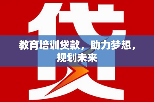 德宏教育培训贷款，助力梦想，规划未来