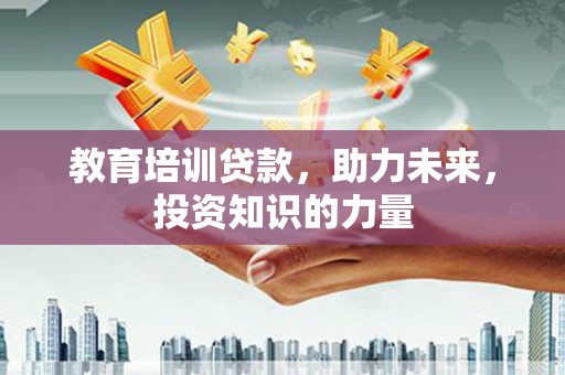 德宏教育培训贷款，助力未来，投资知识的力量