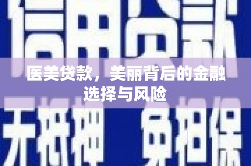 德宏医美贷款，美丽背后的金融选择与风险