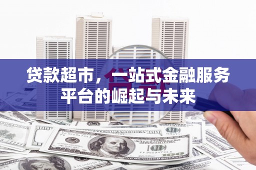 德宏贷款超市，一站式金融服务平台的崛起与未来