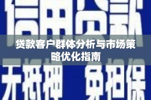 德宏贷款客户群体分析与市场策略优化指南