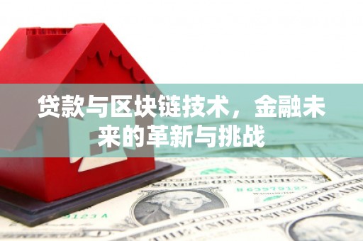 德宏贷款与区块链技术，金融未来的革新与挑战