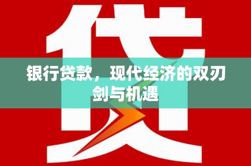 德宏银行贷款，现代经济的双刃剑与机遇
