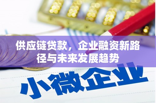 德宏供应链贷款，企业融资新路径与未来发展趋势