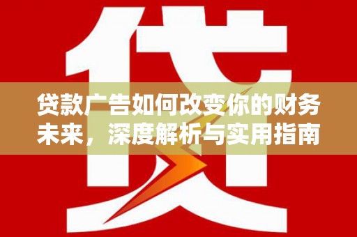 德宏贷款广告如何改变你的财务未来，深度解析与实用指南