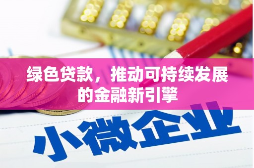 德宏绿色贷款，推动可持续发展的金融新引擎