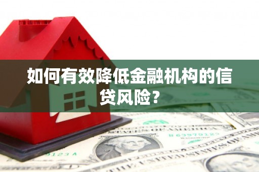 德宏如何有效降低金融机构的信贷风险？