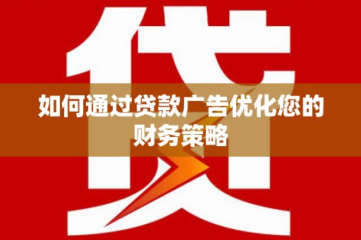 德宏如何通过贷款广告优化您的财务策略