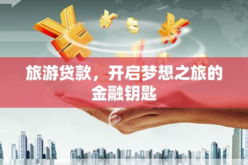 德宏旅游贷款，开启梦想之旅的金融钥匙