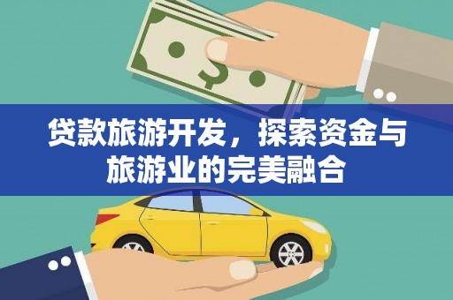 德宏贷款旅游开发，探索资金与旅游业的完美融合