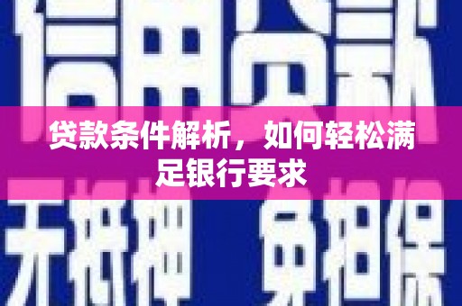 德宏贷款条件解析，如何轻松满足银行要求