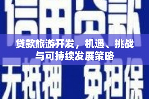 德宏贷款旅游开发，机遇、挑战与可持续发展策略