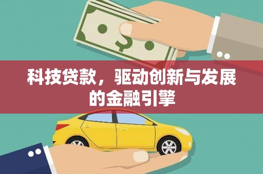 德宏科技贷款，驱动创新与发展的金融引擎
