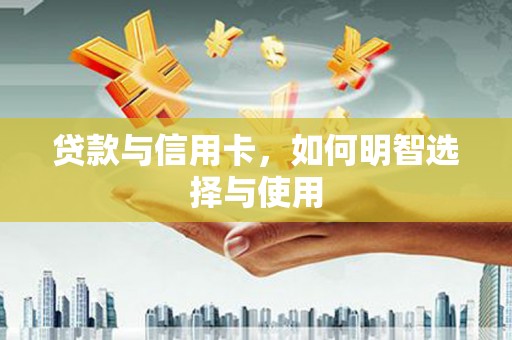德宏贷款与信用卡，如何明智选择与使用